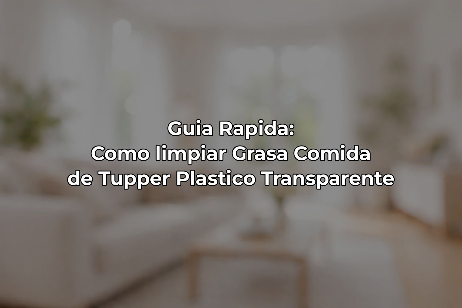 Guia Rapida: Como limpiar Grasa Comida de Tupper Plastico Transparente